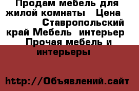 Продам мебель для жилой комнаты › Цена ­ 85 000 - Ставропольский край Мебель, интерьер » Прочая мебель и интерьеры   